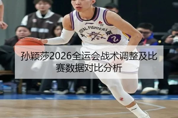 孙颖莎2026全运会战术调整及比赛数据对比分析